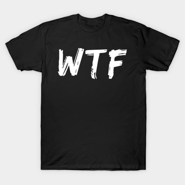 WTF. What The.... Funny Sarcastic Sweary Quote. T-Shirt by That Cheeky Tee